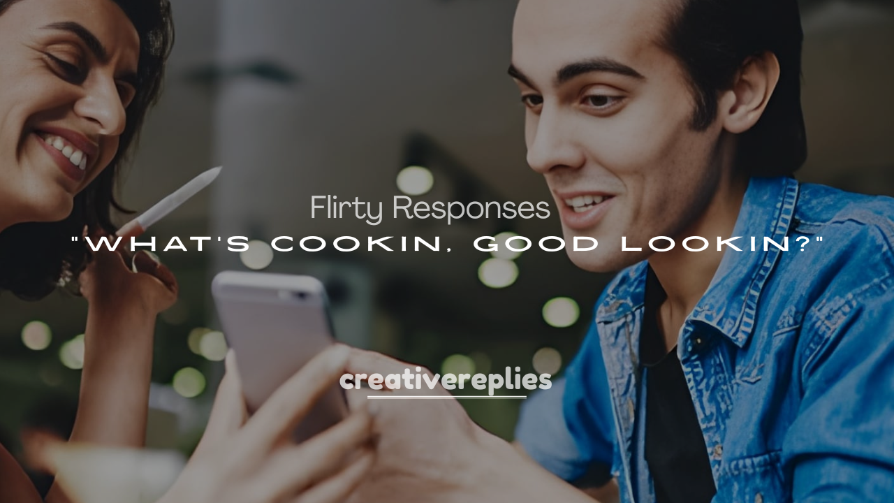 250+Flirty Responses to “What’s Cookin, Good Lookin?”