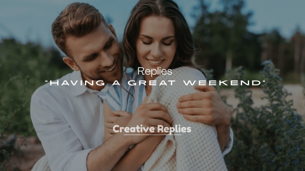 250+ Replies to “Having a Great Weekend”