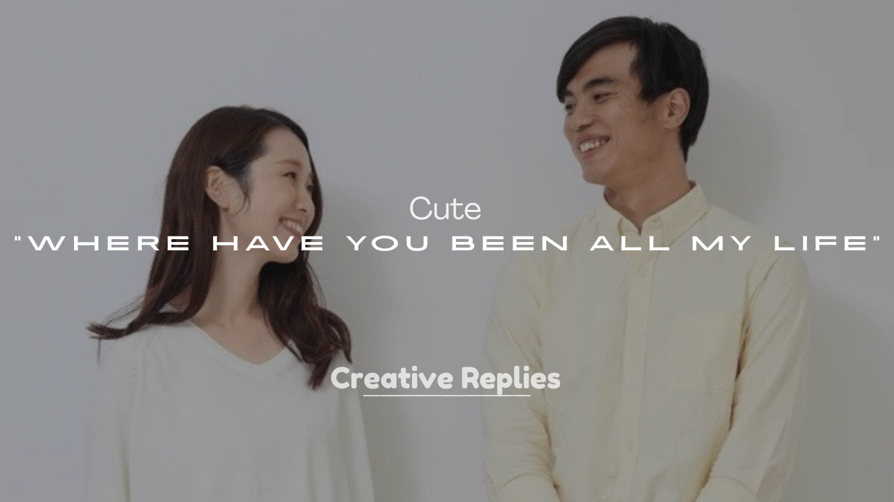 250+ Cute “Where Have You Been All My Life” Lines
