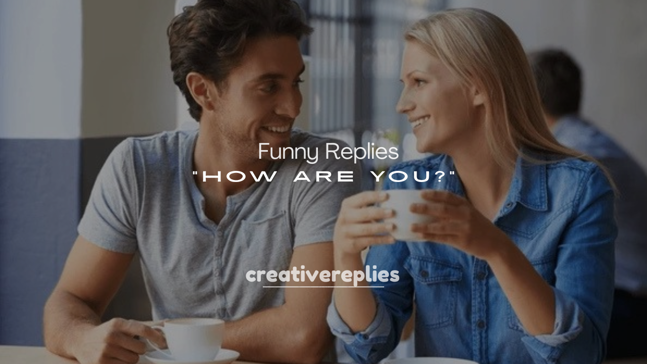 250+ Funny Replies to “How Are You?”