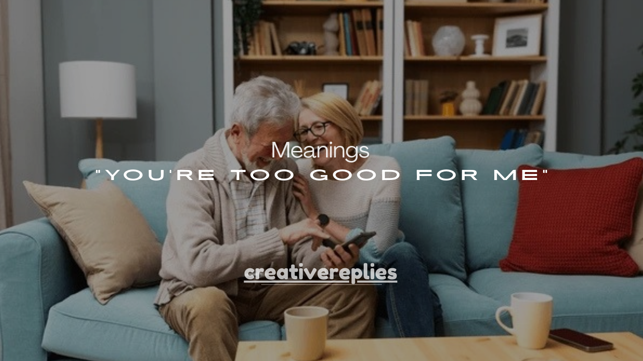 7 Meanings Behind “You’re Too Good for Me”