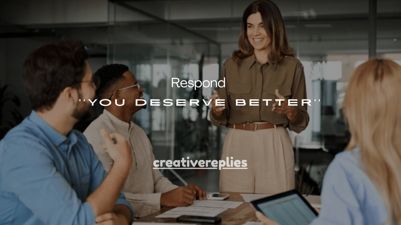 100+ Smart Ways to Respond When She Says You Deserve Better