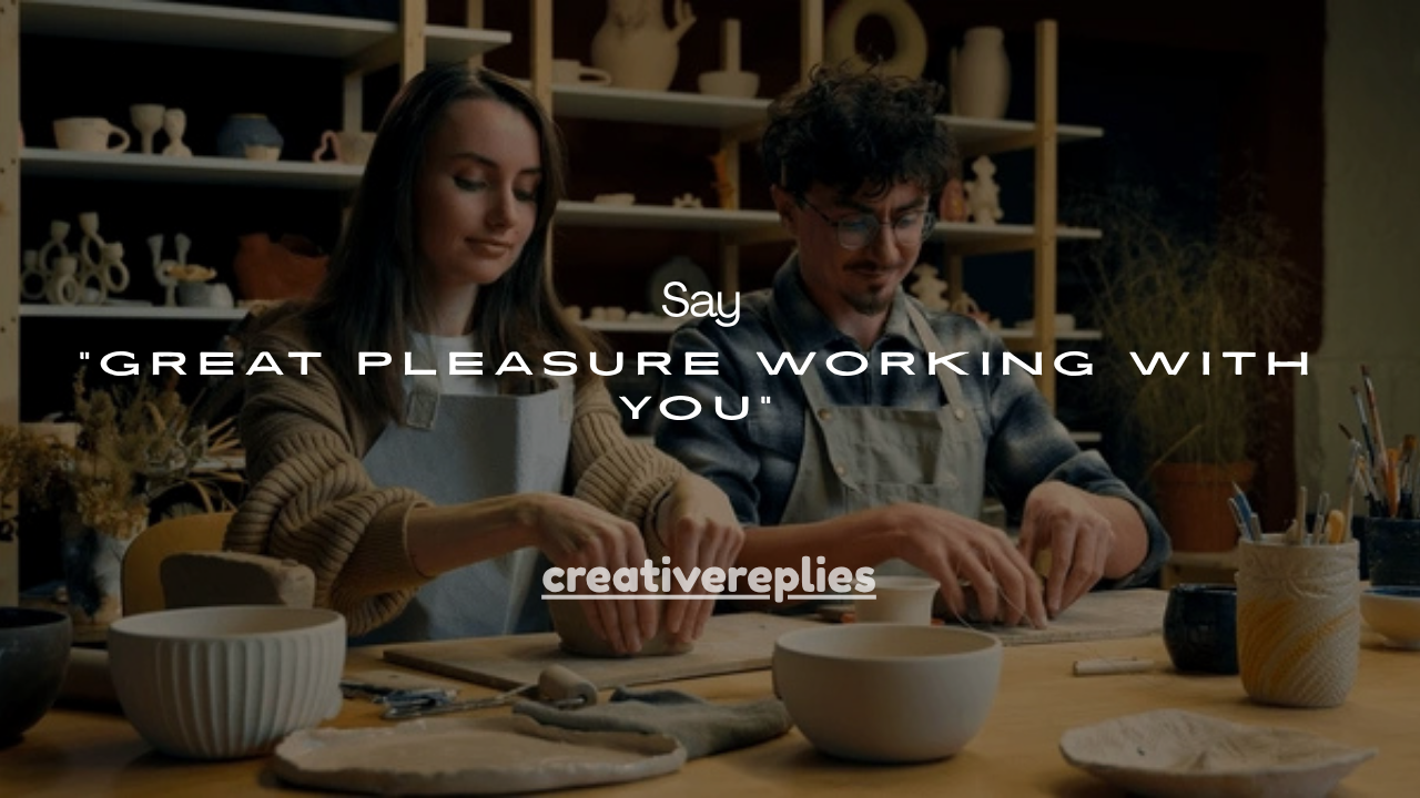 45+Professional Ways to Say “Great Pleasure Working With You”