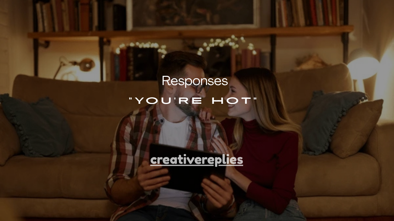 99+Flirty Responses to “You’re Hot”