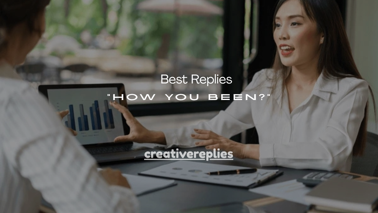 75+ Best Replies to “How You Been?”