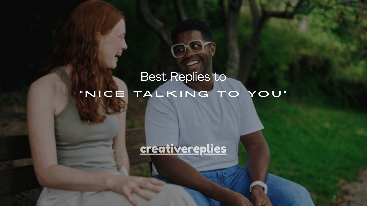 120+ Best Replies to “Nice Talking to You”