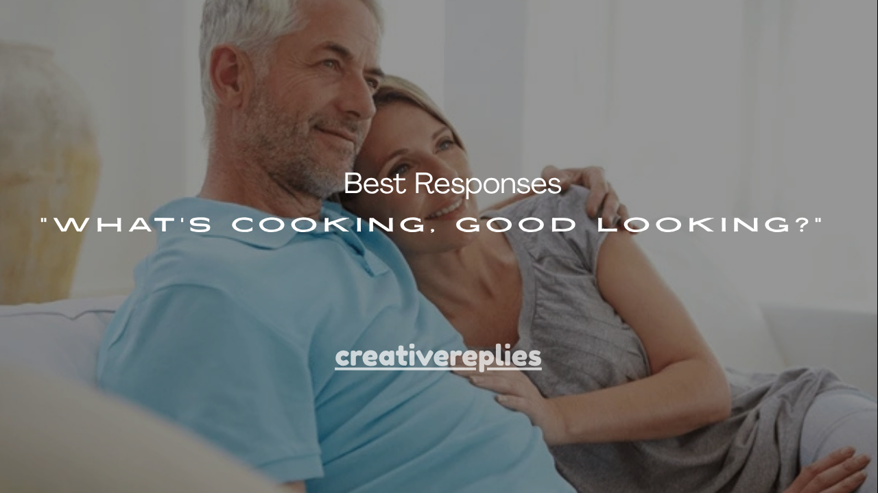 100+ Best Responses “What’s Cooking, Good Looking?”