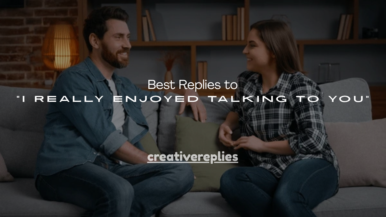 150+ Best Replies to “I Really Enjoyed Talking to You”