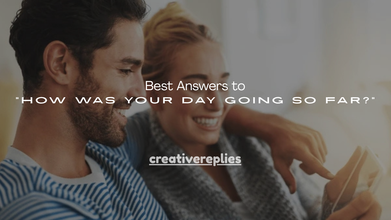 150+ Best Answers to “How Was Your Day Going So Far?”