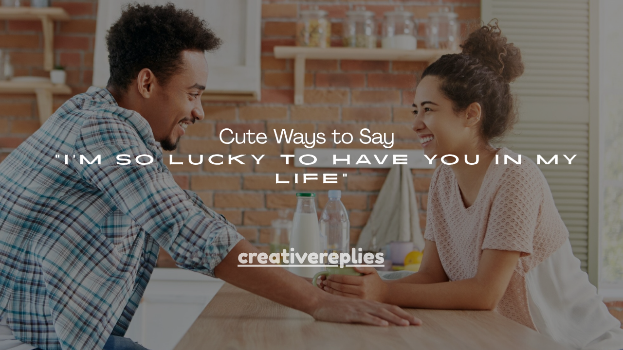 160+Cute Ways to Say “I’m So Lucky to Have You in My Life”