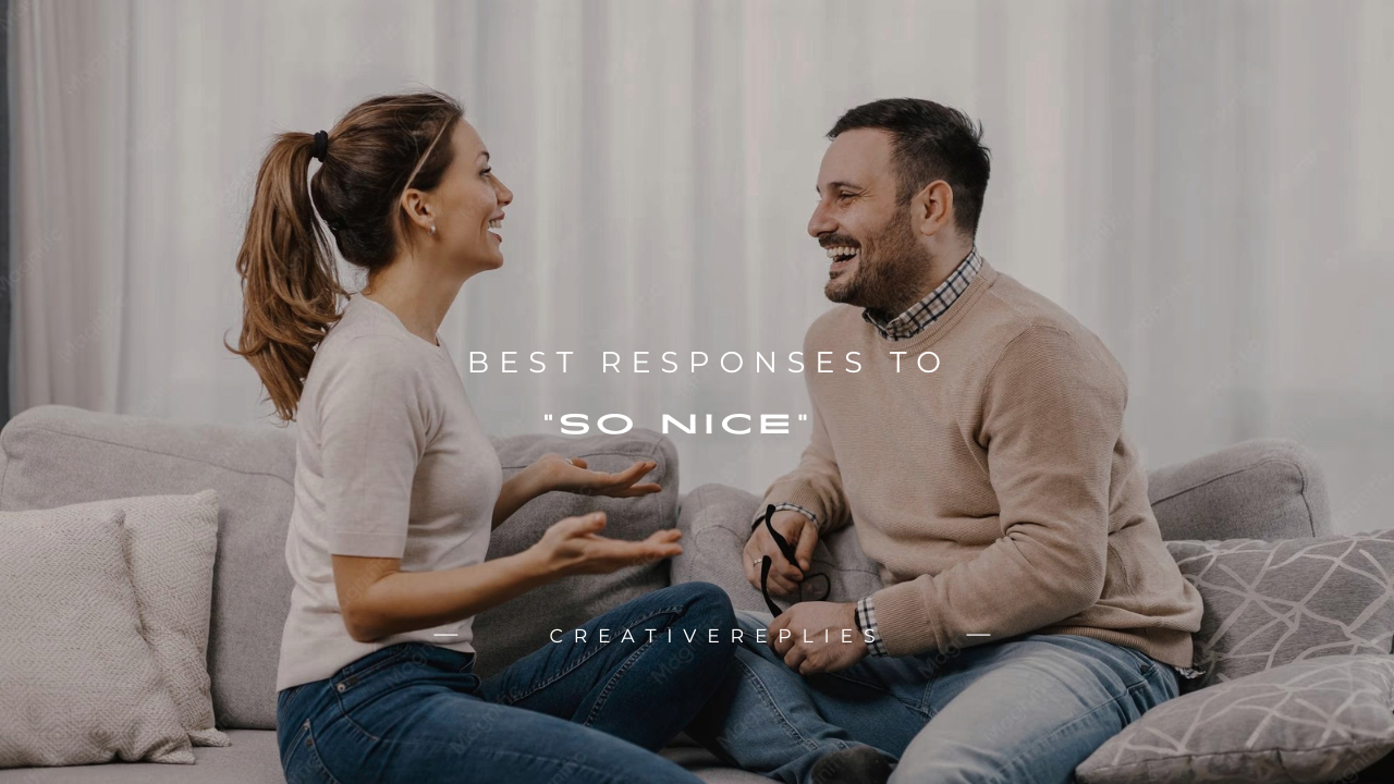 150+ Best Responses to "So Nice"