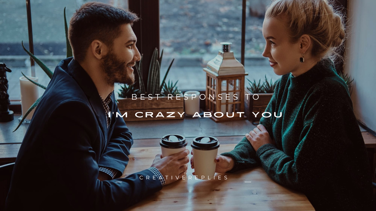 100+ Best Responses to “I'm Crazy About You”