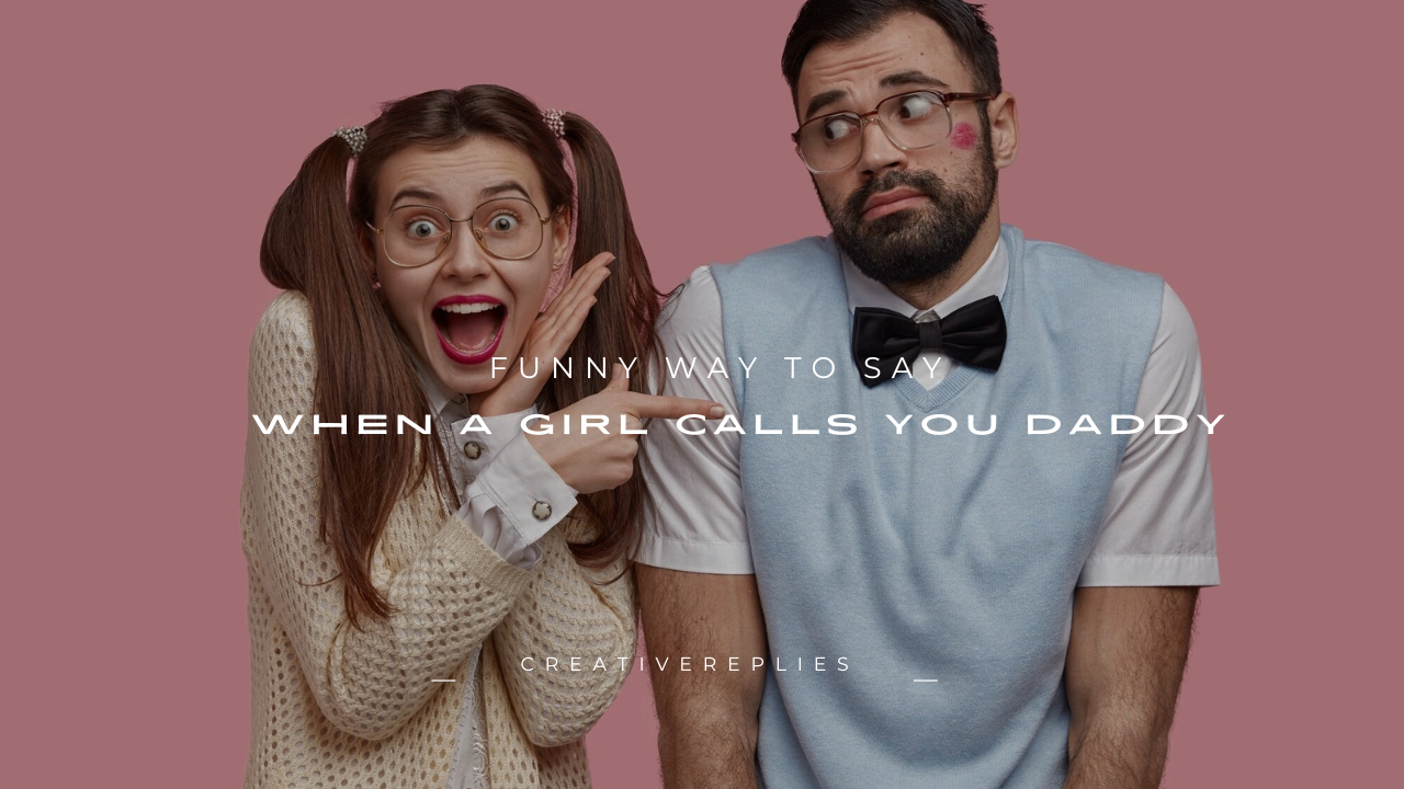 140+ Funny Way to Say When a Girl Calls You Daddy