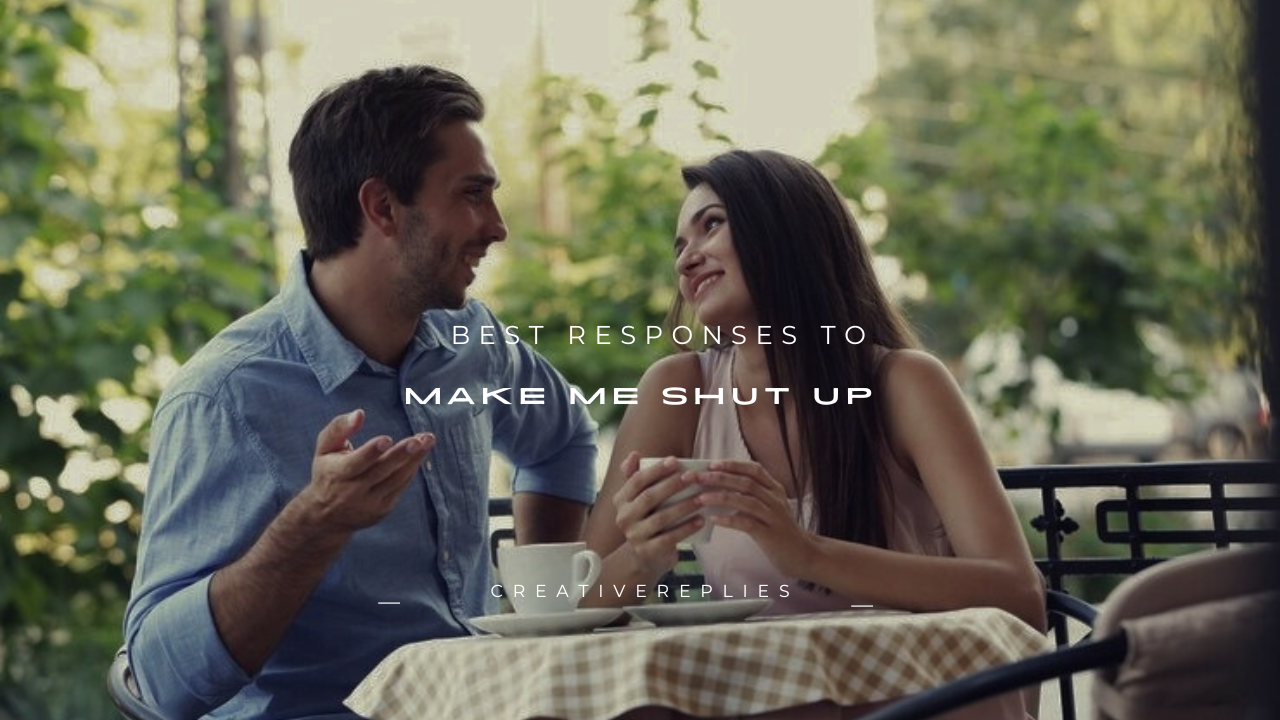 140+ Best Responses to “Make Me Shut Up”